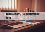 开云体育-关于亚眠队连胜，逐渐摆脱降级危机的信息