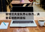 开云体育中国-关于亚特兰大全队齐心协力，决意实现胜利目标的信息