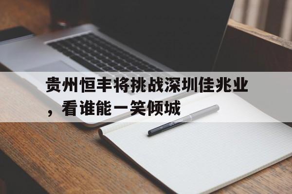贵州恒丰将挑战深圳佳兆业，看谁能一笑倾城的简单介绍